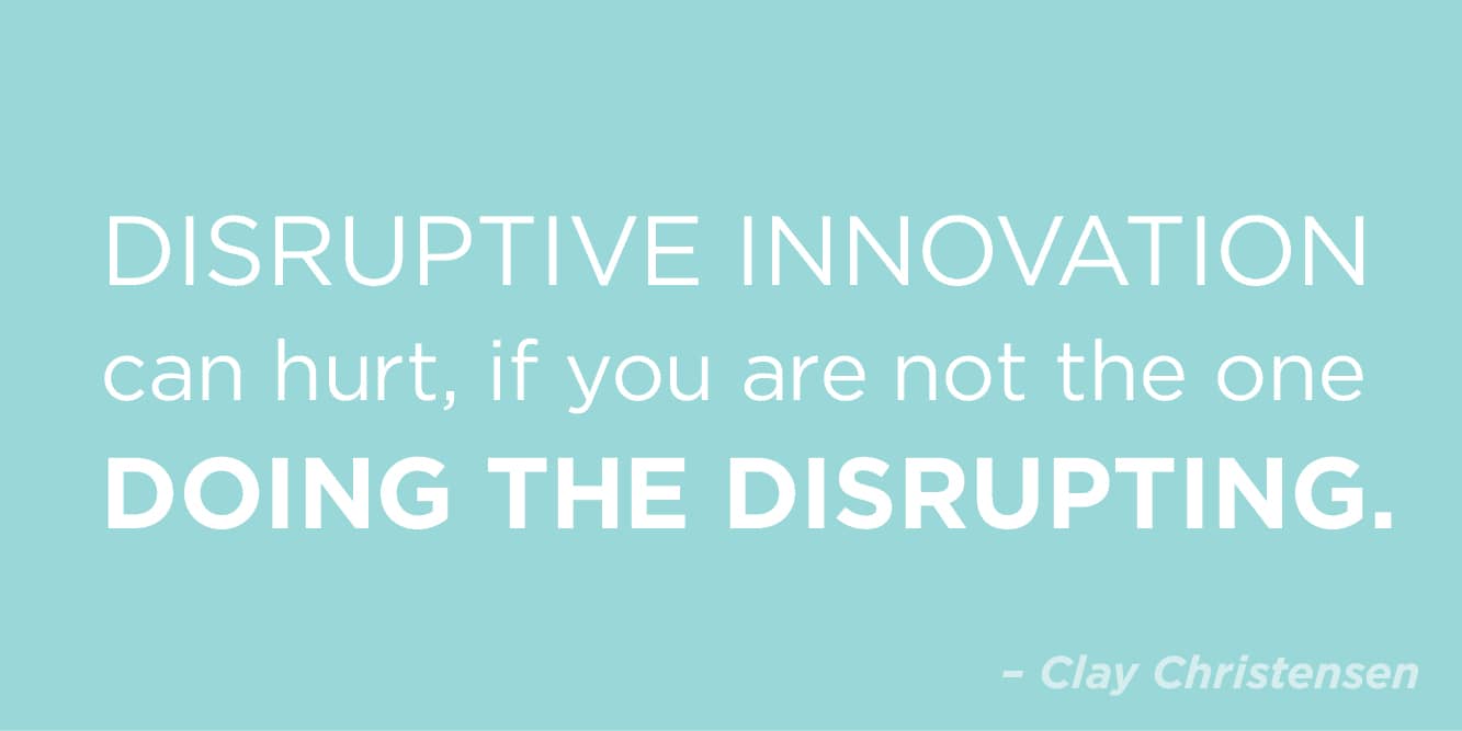 “Disruptive innovation can hurt, if you are not the one doing the disrupting” by Clay Christensen